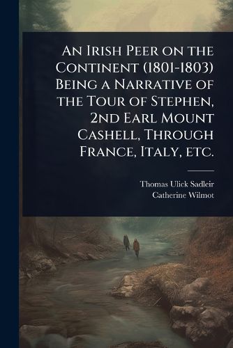 Cover image for An Irish Peer on the Continent (1801-1803) Being a Narrative of the Tour of Stephen, 2nd Earl Mount Cashell, Through France, Italy, etc.