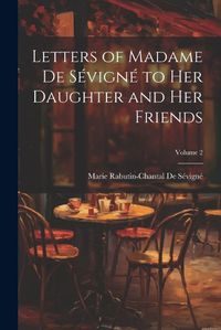 Cover image for Letters of Madame De Sevigne to Her Daughter and Her Friends; Volume 2