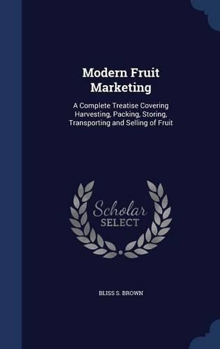 Cover image for Modern Fruit Marketing: A Complete Treatise Covering Harvesting, Packing, Storing, Transporting and Selling of Fruit