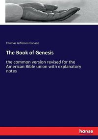 Cover image for The Book of Genesis: the common version revised for the American Bible union with explanatory notes