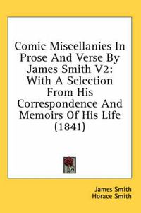 Cover image for Comic Miscellanies in Prose and Verse by James Smith V2: With a Selection from His Correspondence and Memoirs of His Life (1841)