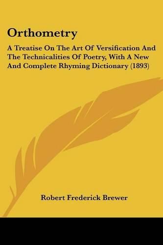 Cover image for Orthometry: A Treatise on the Art of Versification and the Technicalities of Poetry, with a New and Complete Rhyming Dictionary (1893)