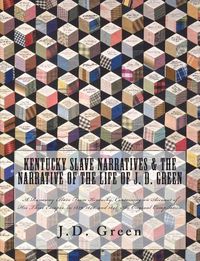 Cover image for Kentucky Slave Narratives & The Narrative of the Life of J. D. Green: A Runaway Slave From Kentucky, Containing an Account of His Three Escapes, in 1839, 1846, and 1848. An Original Compilation