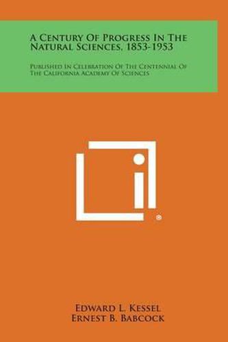 Cover image for A Century of Progress in the Natural Sciences, 1853-1953: Published in Celebration of the Centennial of the California Academy of Sciences