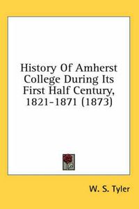 Cover image for History of Amherst College During Its First Half Century, 1821-1871 (1873)