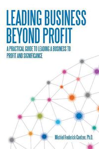 Cover image for Leading Business Beyond Profit: A Practical Guide to Leading a Business to Profit and Significance