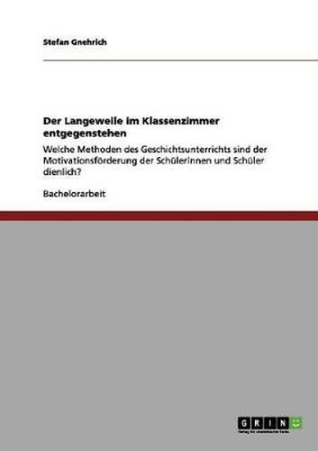 Cover image for Der Langeweile im Klassenzimmer entgegenstehen: Welche Methoden des Geschichtsunterrichts sind der Motivationsfoerderung der Schulerinnen und Schuler dienlich?