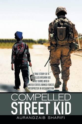 Cover image for Compelled Street Kid: A true story of a Cruelled Afghan Kid who turns into a United States Armed Forces Interpreter in Afghanistan