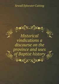 Cover image for Historical vindications a discourse on the province and uses of Baptist history