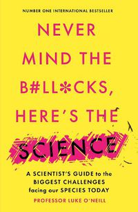 Cover image for Never Mind the B#Ll*Cks, Here's the Science: A scientist's guide to the biggest challenges facing our species today