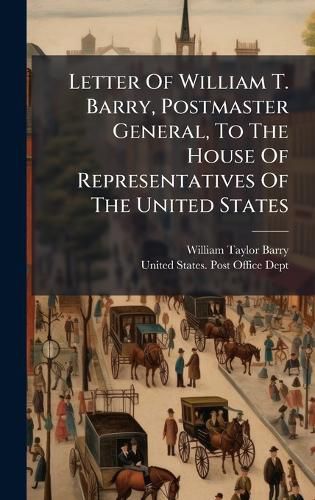 Cover image for Letter Of William T. Barry, Postmaster General, To The House Of Representatives Of The United States