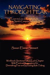 Cover image for Navigating Through Fear: Learn To Live An Enriched Life Using Spirit's Compass To Guide You