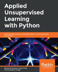 Cover image for Applied Unsupervised Learning with Python: Discover hidden patterns and relationships in unstructured data with Python
