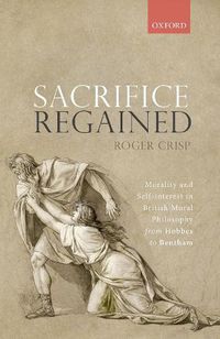 Cover image for Sacrifice Regained: Morality and Self-Interest in British Moral Philosophy from Hobbes to Bentham