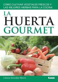 Cover image for La Huerta Gourmet: Como Cultivar Vegetales Frescos Y Las Mejores Hierbas Para La Cocina