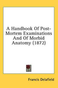 Cover image for A Handbook of Post-Mortem Examinations and of Morbid Anatomy (1872)