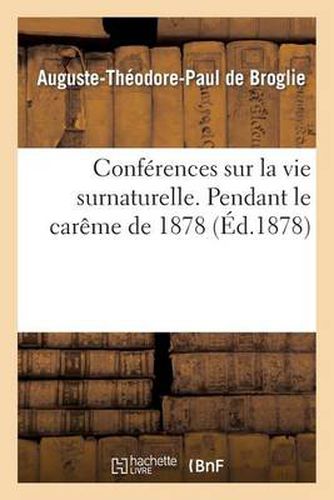 Conferences Sur La Vie Surnaturelle, Prechees Dans La Chapelle de Sainte-Valere: Pendant Le Careme de 1878. Pendant Le Careme de 1878