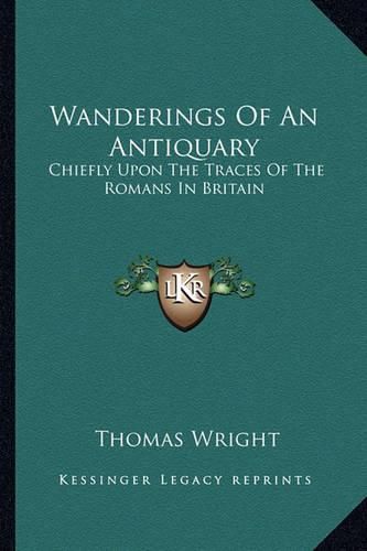 Cover image for Wanderings of an Antiquary: Chiefly Upon the Traces of the Romans in Britain