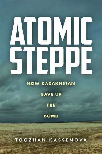 Cover image for Atomic Steppe: How Kazakhstan Gave Up the Bomb