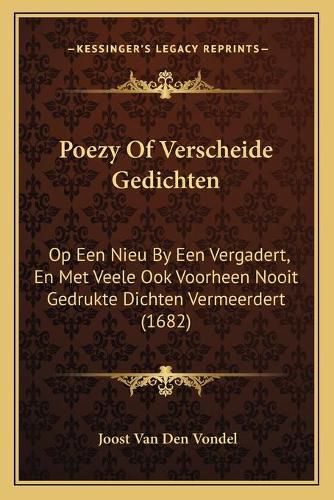 Poezy of Verscheide Gedichten: Op Een Nieu by Een Vergadert, En Met Veele Ook Voorheen Nooit Gedrukte Dichten Vermeerdert (1682)