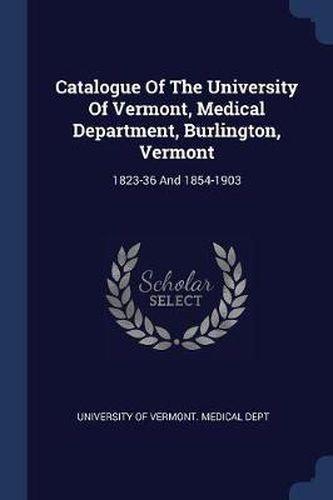 Catalogue of the University of Vermont, Medical Department, Burlington, Vermont: 1823-36 and 1854-1903