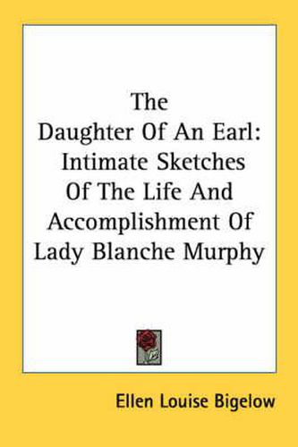 Cover image for The Daughter of an Earl: Intimate Sketches of the Life and Accomplishment of Lady Blanche Murphy