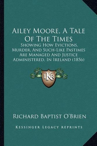 Ailey Moore, a Tale of the Times: Showing How Evictions, Murder, and Such-Like Pastimes Are Managed and Justice Administered, in Ireland (1856)