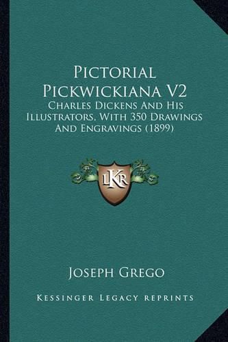 Pictorial Pickwickiana V2 Pictorial Pickwickiana V2: Charles Dickens and His Illustrators, with 350 Drawings and Charles Dickens and His Illustrators, with 350 Drawings and Engravings (1899) Engravings (1899)