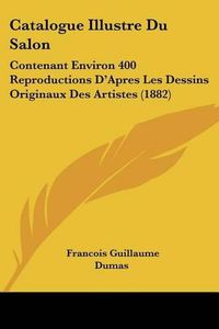 Cover image for Catalogue Illustre Du Salon: Contenant Environ 400 Reproductions D'Apres Les Dessins Originaux Des Artistes (1882)