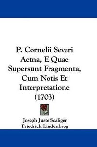 Cover image for P. Cornelii Severi Aetna, E Quae Supersunt Fragmenta, Cum Notis Et Interpretatione (1703)