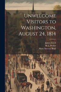 Cover image for Unwelcome Visitors to Washington, August 24, 1814