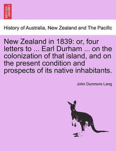 Cover image for New Zealand in 1839: Or, Four Letters to ... Earl Durham ... on the Colonization of That Island, and on the Present Condition and Prospects of Its Native Inhabitants.