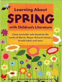 Cover image for Learning About Spring with Children's Literature: Corss-Curricular Units Based on the Works of Mercer Mayer, Richard L'Amour, Arnold Lobel & More