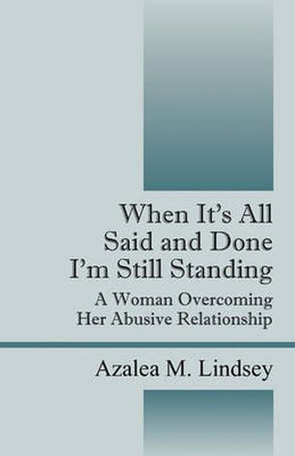 Cover image for When it's All Said and Done I'm Still Standing: A Woman Overcoming Her Abusive Relationship