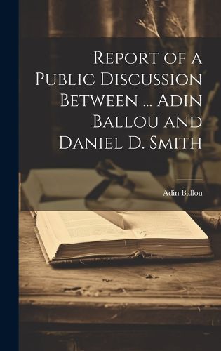 Cover image for Report of a Public Discussion Between ... Adin Ballou and Daniel D. Smith