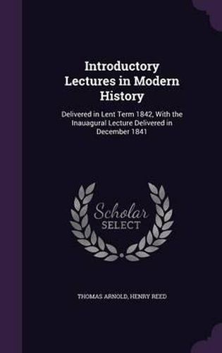 Cover image for Introductory Lectures in Modern History: Delivered in Lent Term 1842, with the Inauagural Lecture Delivered in December 1841