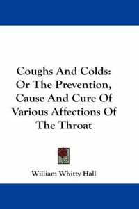 Cover image for Coughs and Colds: Or the Prevention, Cause and Cure of Various Affections of the Throat