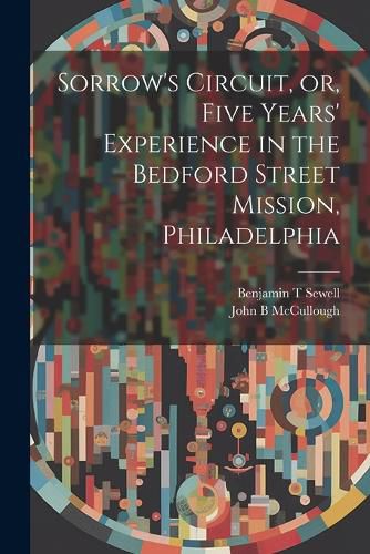 Cover image for Sorrow's Circuit, or, Five Years' Experience in the Bedford Street Mission, Philadelphia