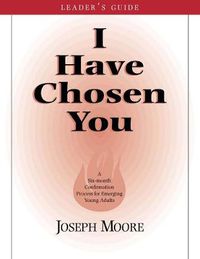 Cover image for I Have Chosen You-Leader's Guide: A Six Month Confirmation Program for Emerging Young Adults