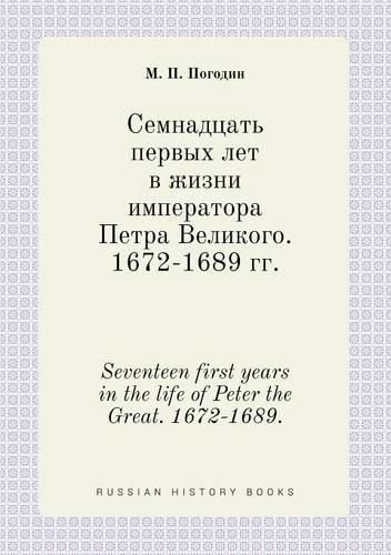 Cover image for Seventeen first years in the life of Peter the Great. 1672-1689.