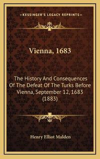 Cover image for Vienna, 1683: The History and Consequences of the Defeat of the Turks Before Vienna, September 12, 1683 (1883)