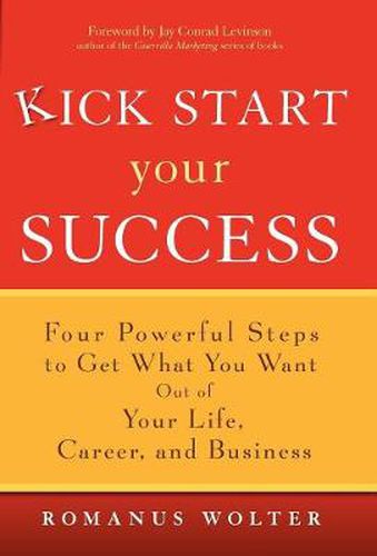 Cover image for Kick Start Your Success: Four Powerful Steps to Get What You Want Out of Your Life, Career, and Business