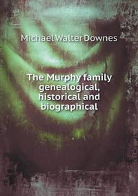 Cover image for The Murphy family genealogical, historical and biographical