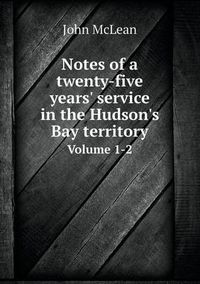 Cover image for Notes of a twenty-five years' service in the Hudson's Bay territory Volume 1-2