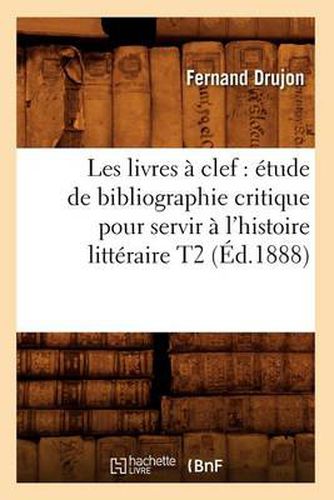 Cover image for Les Livres A Clef: Etude de Bibliographie Critique Pour Servir A l'Histoire Litteraire T2 (Ed.1888)