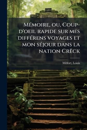 Cover image for M Moire, Ou, Coup-D'Oeil Rapide Sur Mes Diff Rens Voyages Et Mon S Jour Dans La Nation Cr Ck