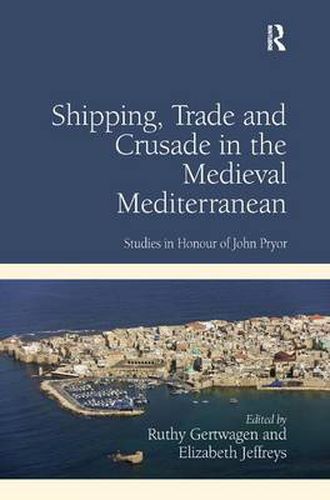 Cover image for Shipping, Trade and Crusade in the Medieval Mediterranean: Studies in Honour of John Pryor