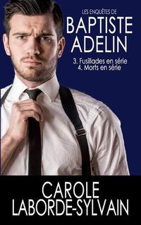 Cover image for Les Enquetes de Baptiste Adelin: Tome 3. Fusillades en serie/ Tome 4. Morts en serie