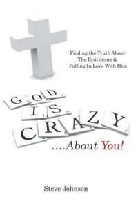 Cover image for God is Crazy ....About You!: Finding the Truth About The Real Jesus & Falling In Love With Him