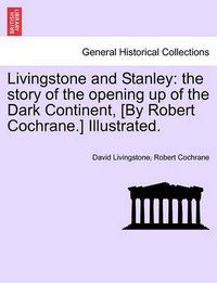 Cover image for Livingstone and Stanley: the story of the opening up of the Dark Continent, [By Robert Cochrane.] Illustrated.